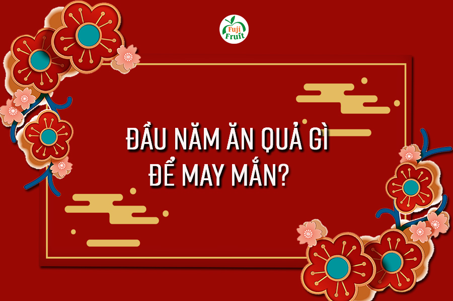 ĐẦU NĂM ĂN QUẢ GÌ ĐỂ MAY MẮN?